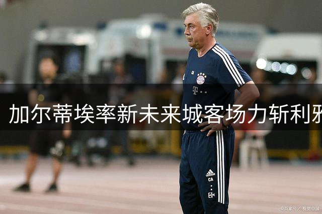 加尔蒂埃率新未来城客场力斩利雅得新月 赛后激情尬舞引爆网络